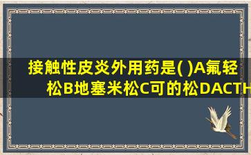 接触性皮炎外用药是( )A氟轻松B地塞米松C可的松DACTH